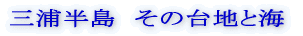 三浦半島　その台地と海 
