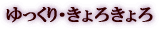 ゆっくり・きょろきょろ